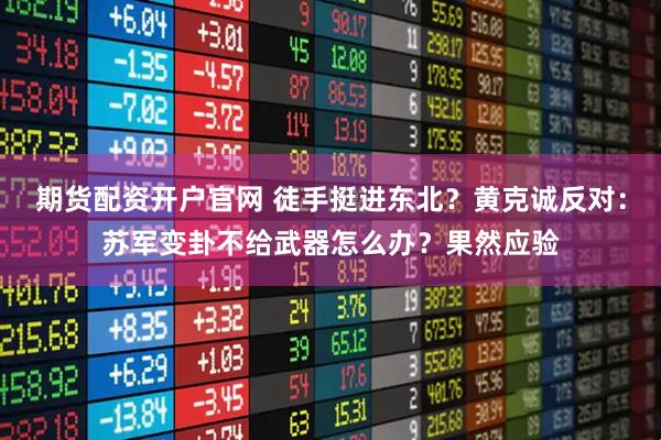 期货配资开户官网 徒手挺进东北？黄克诚反对：苏军变卦不给武器怎么办？果然应验
