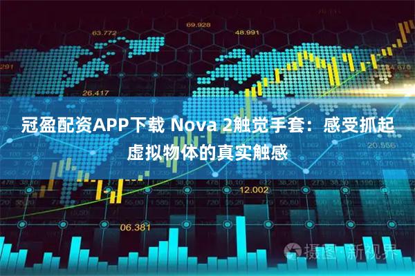 冠盈配资APP下载 Nova 2触觉手套：感受抓起虚拟物体的真实触感