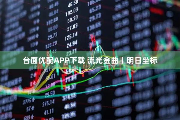 台面优配APP下载 流光金曲丨明日坐标