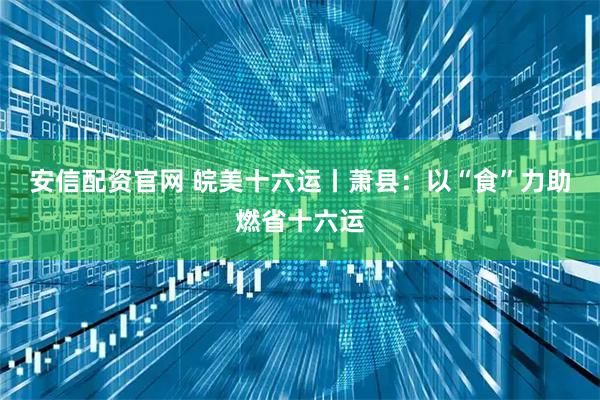 安信配资官网 皖美十六运丨萧县：以“食”力助燃省十六运